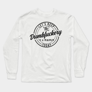 Let's Keep The Dumbfuckery To a Minimum Today funny Long Sleeve T-Shirt
