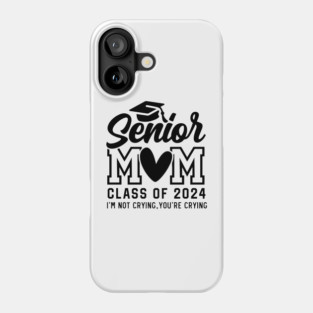 Senior Mom 2024, I'm Not Crying You're Crying , Class of 2024 Phone Case