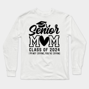 Senior Mom 2024, I'm Not Crying You're Crying , Class of 2024 Long Sleeve T-Shirt