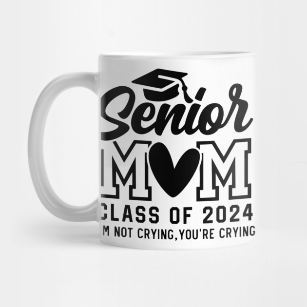 Senior Mom 2024, I'm Not Crying You're Crying , Class of 2024 by Darksavage
