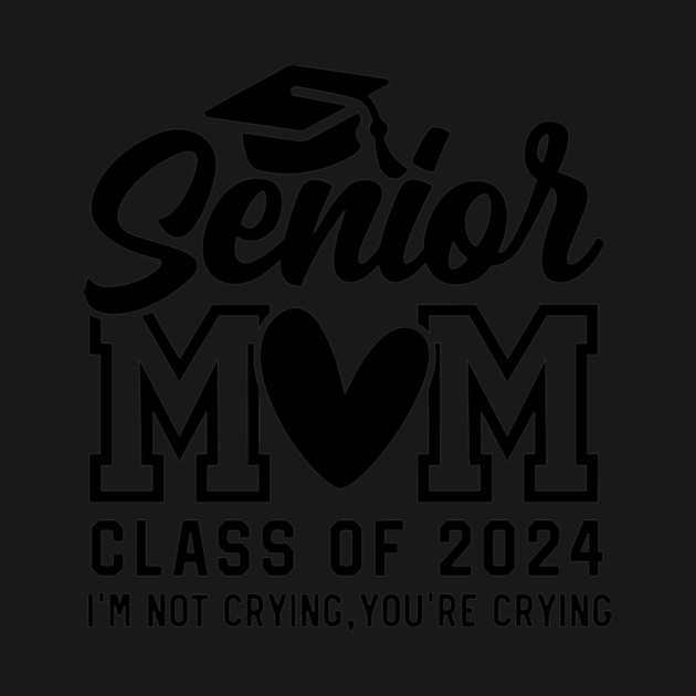 Senior Mom 2024, I'm Not Crying You're Crying , Class of 2024 by Darksavage