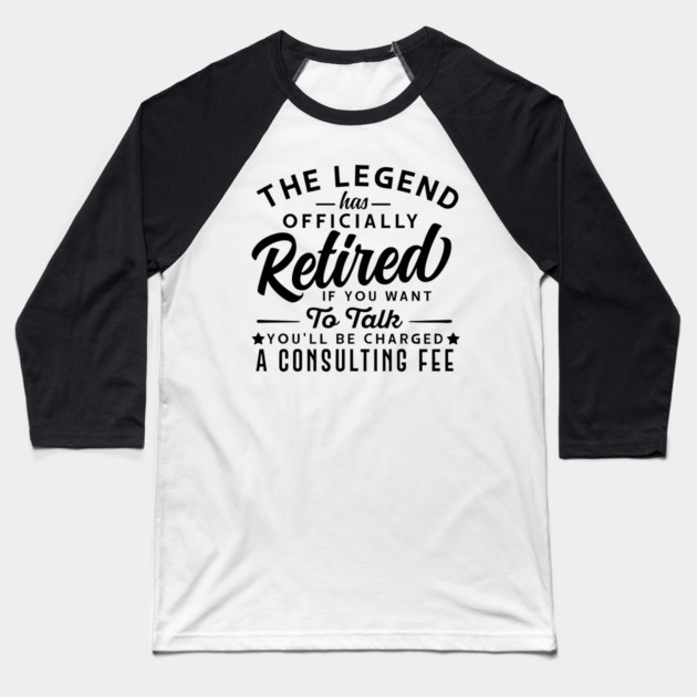 The Legend Has Officially Retired If You Want To Talk You'll Be Charged A Consulting Fee Baseball T-Shirt by Darksavage