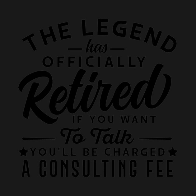 The Legend Has Officially Retired If You Want To Talk You'll Be Charged A Consulting Fee by Darksavage