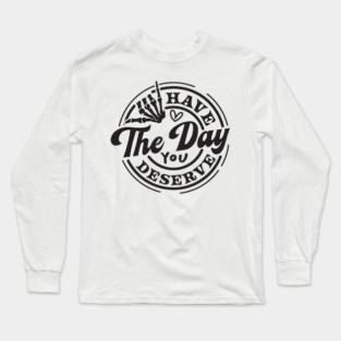 Motivational, Have The Day, Have The Day You deserve, Adult Humor Long Sleeve T-Shirt