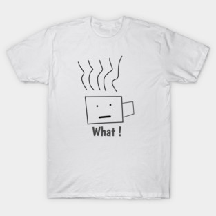 What ! Funny Coffee Cup T-Shirt