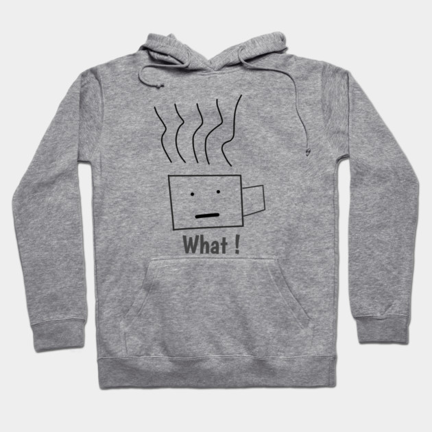What ! Funny Coffee Cup Hoodie by BlackMeme94