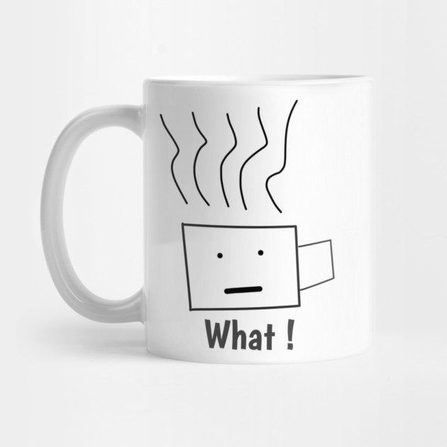 What ! Funny Coffee Cup by BlackMeme94