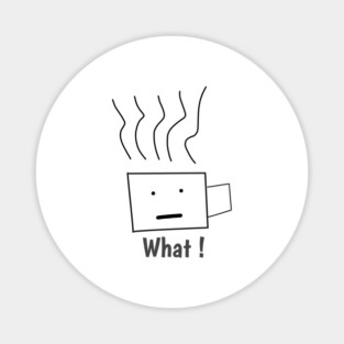 What ! Funny Coffee Cup Magnet