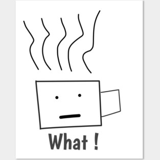 What ! Funny Coffee Cup Posters and Art