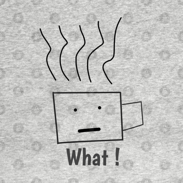 What ! Funny Coffee Cup by BlackMeme94