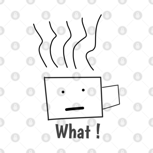 What ! Funny Coffee Cup by BlackMeme94