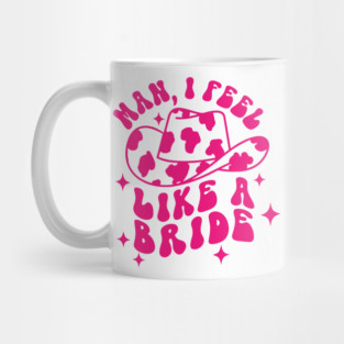 Man I Feel Like A Bride Mug