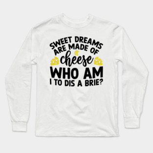 Sweet Dreams are Made of Cheese Who am I to Dis a Brie Long Sleeve T-Shirt