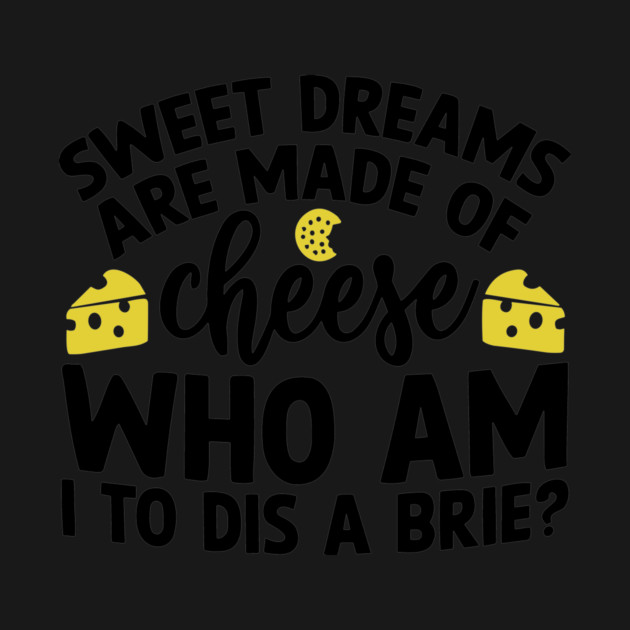 Sweet Dreams are Made of Cheese Who am I to Dis a Brie by Darksavage