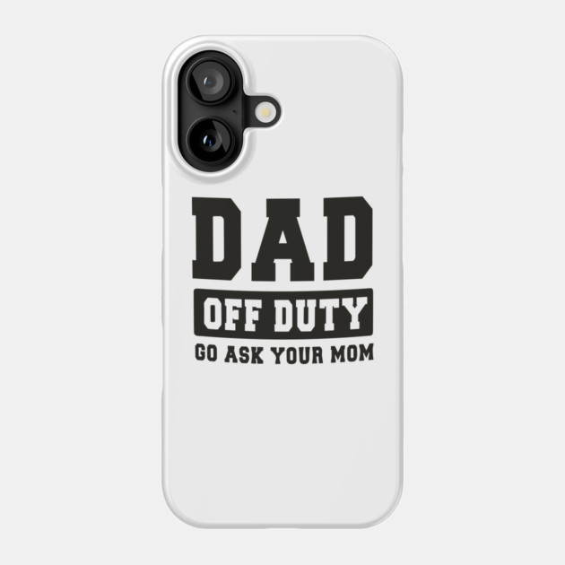 Dad off Duty, Go Ask Your Mom, Off Duty Dad Funny dad Phone Case by Darksavage