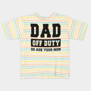 Dad off Duty, Go Ask Your Mom, Off Duty Dad Funny dad Kids T-Shirt