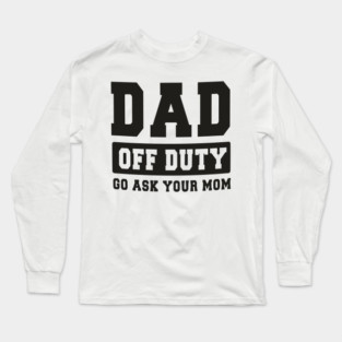 Dad off Duty, Go Ask Your Mom, Off Duty Dad Funny dad Long Sleeve T-Shirt