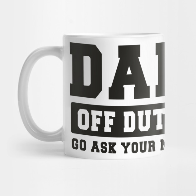 Dad off Duty, Go Ask Your Mom, Off Duty Dad Funny dad by Darksavage