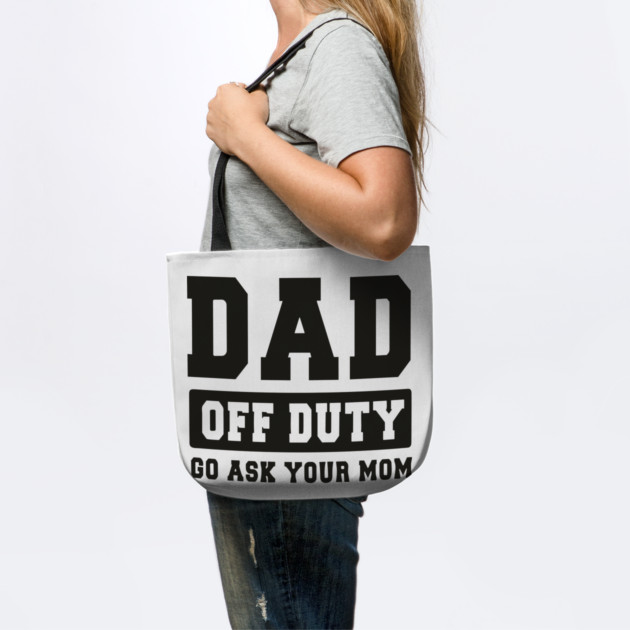 Dad off Duty, Go Ask Your Mom, Off Duty Dad Funny dad by Darksavage