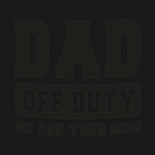 Dad off Duty, Go Ask Your Mom, Off Duty Dad Funny dad by Darksavage