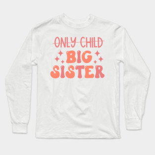 Only Child to Big Sister Promoted to Big Sister Long Sleeve T-Shirt