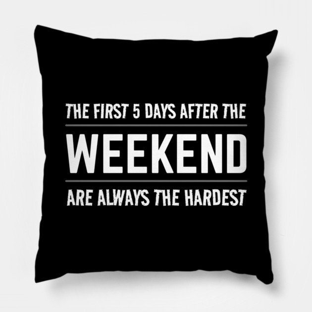 FUNNY QUOTES / THE FIRST 5 DAYS AFTER THE WEEKEND ARE ALWAYS HARDEST Pillow by DB Teez and More