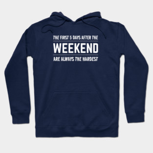 FUNNY QUOTES / THE FIRST 5 DAYS AFTER THE WEEKEND ARE ALWAYS HARDEST Hoodie