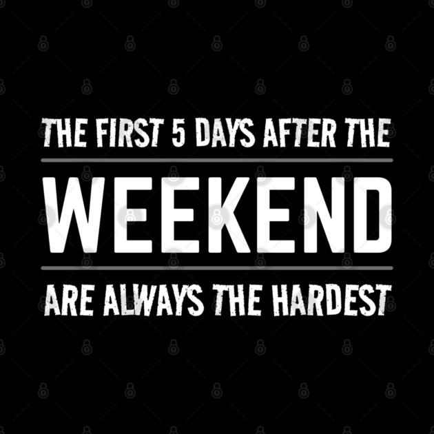 FUNNY QUOTES / THE FIRST 5 DAYS AFTER THE WEEKEND ARE ALWAYS HARDEST by DB Teez and More