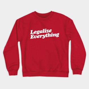 Legalize Everything T-Shirt Crewneck Sweatshirt