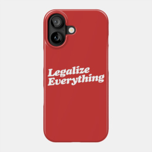 Legalize Everything T-Shirt Phone Case