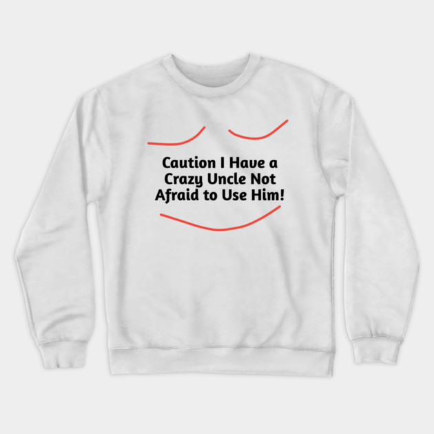 Caution I Have a Crazy Uncle Not Afraid to Use Him Crewneck Sweatshirt by BlackMeme94