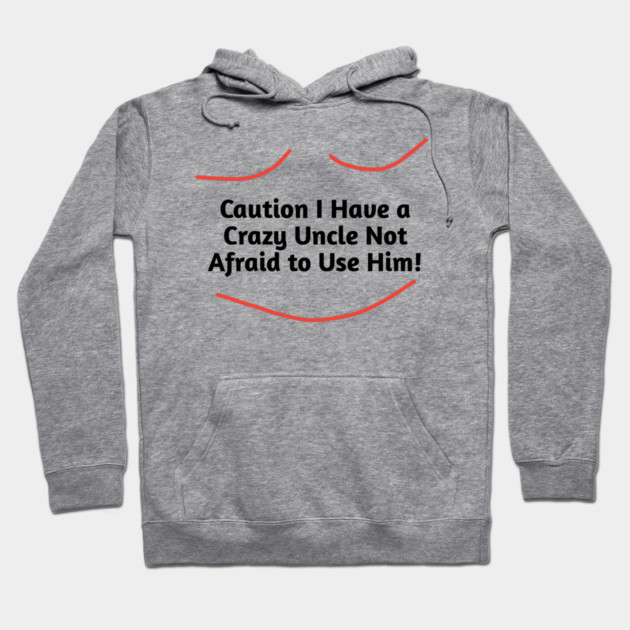 Caution I Have a Crazy Uncle Not Afraid to Use Him Hoodie by BlackMeme94