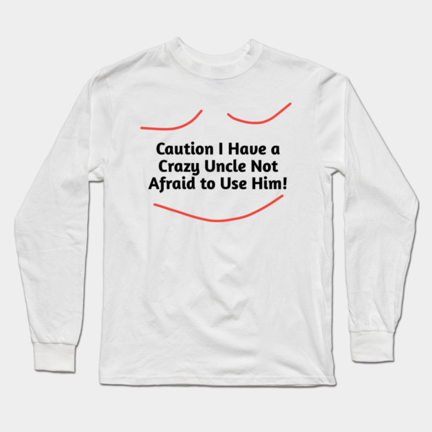 Caution I Have a Crazy Uncle Not Afraid to Use Him Long Sleeve T-Shirt by BlackMeme94
