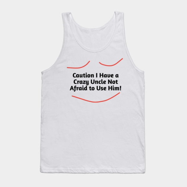 Caution I Have a Crazy Uncle Not Afraid to Use Him Tank Top by BlackMeme94