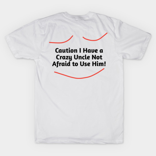 Caution I Have a Crazy Uncle Not Afraid to Use Him by BlackMeme94