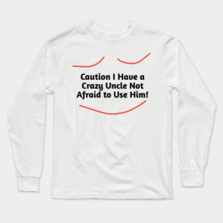 Caution I Have a Crazy Uncle Not Afraid to Use Him Long Sleeve T-Shirt