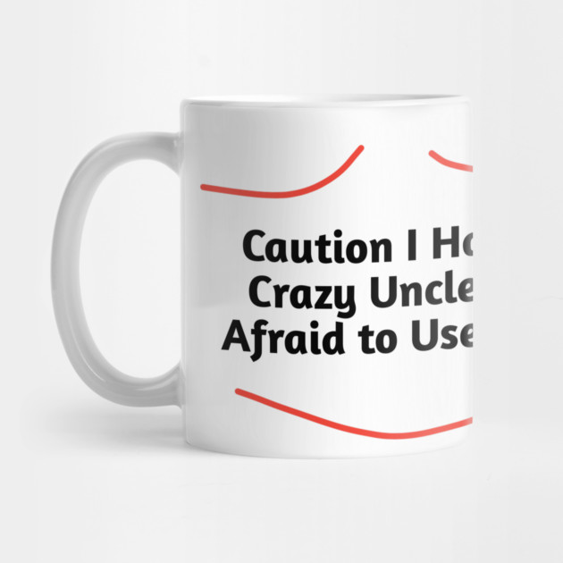 Caution I Have a Crazy Uncle Not Afraid to Use Him by BlackMeme94