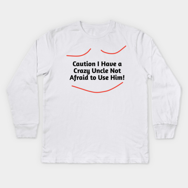 Caution I Have a Crazy Uncle Not Afraid to Use Him Kids Long Sleeve T-Shirt by BlackMeme94
