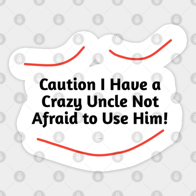 Caution I Have a Crazy Uncle Not Afraid to Use Him Sticker by BlackMeme94