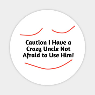 Caution I Have a Crazy Uncle Not Afraid to Use Him Magnet