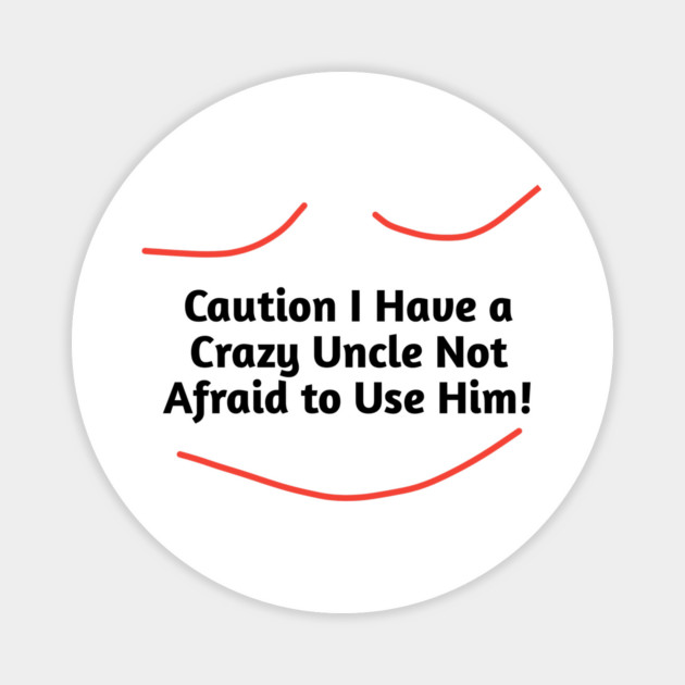 Caution I Have a Crazy Uncle Not Afraid to Use Him Magnet by BlackMeme94