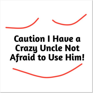 Caution I Have a Crazy Uncle Not Afraid to Use Him Posters and Art