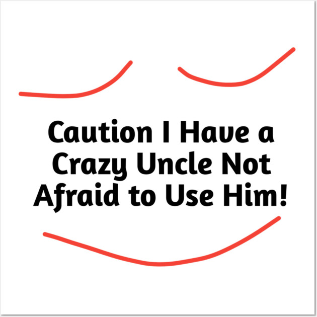 Caution I Have a Crazy Uncle Not Afraid to Use Him Wall Art by BlackMeme94