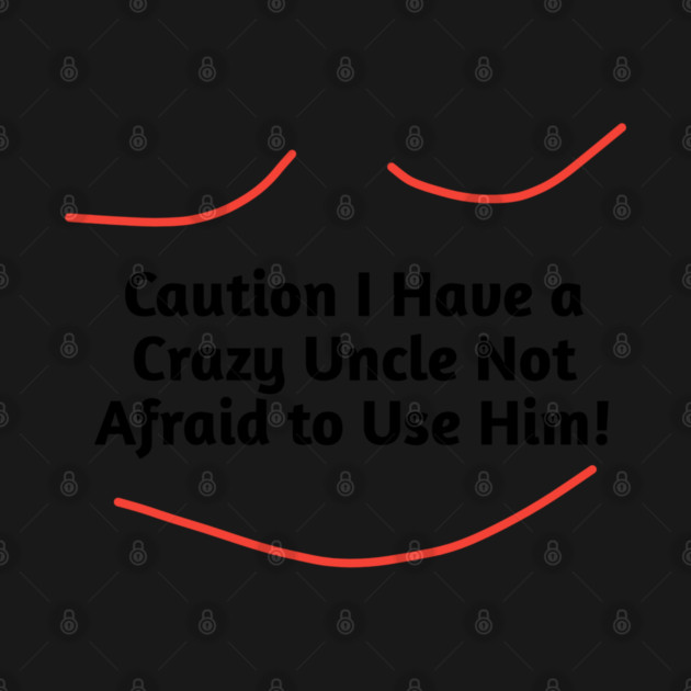 Caution I Have a Crazy Uncle Not Afraid to Use Him by BlackMeme94