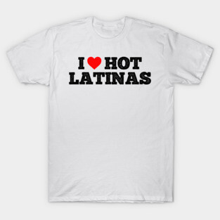 I love hot Latinas T-Shirt