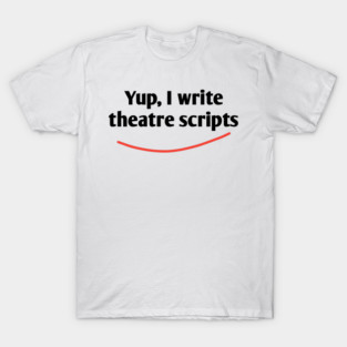 Yup, I write theatre scripts T-Shirt