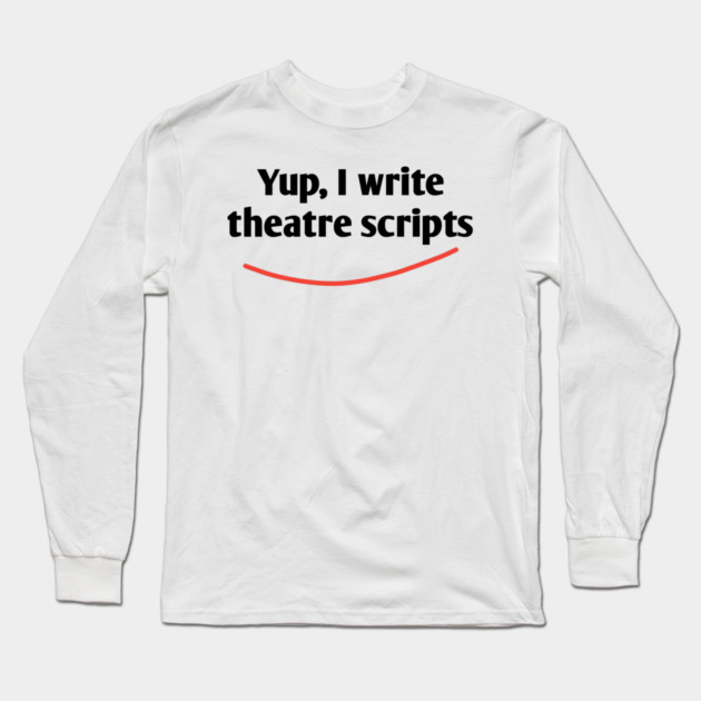 Yup, I write theatre scripts Long Sleeve T-Shirt by BlackMeme94