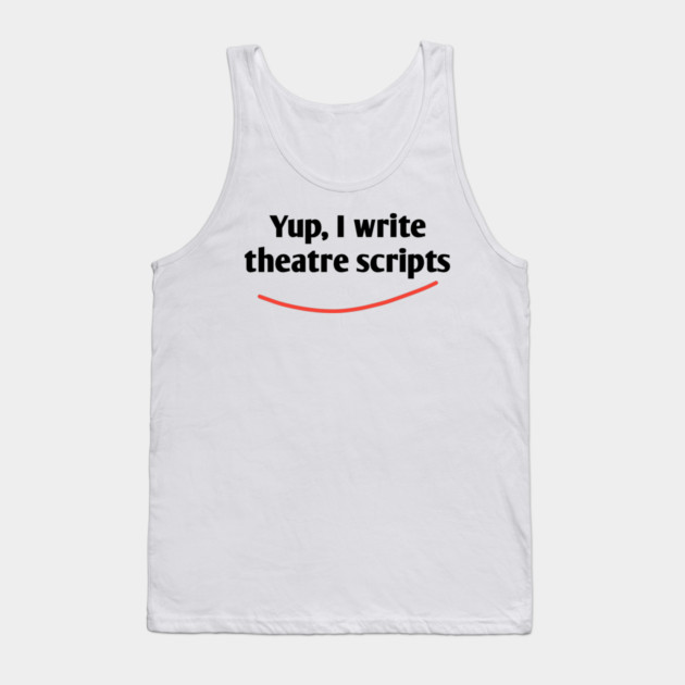Yup, I write theatre scripts Tank Top by BlackMeme94