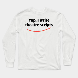Yup, I write theatre scripts Long Sleeve T-Shirt