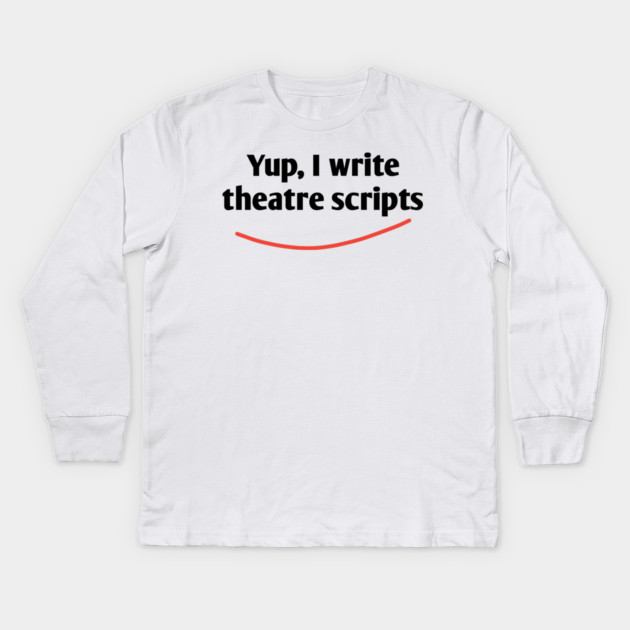 Yup, I write theatre scripts Kids Long Sleeve T-Shirt by BlackMeme94